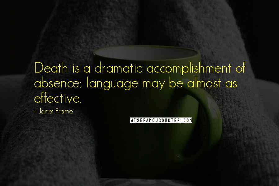 Janet Frame Quotes: Death is a dramatic accomplishment of absence; language may be almost as effective.