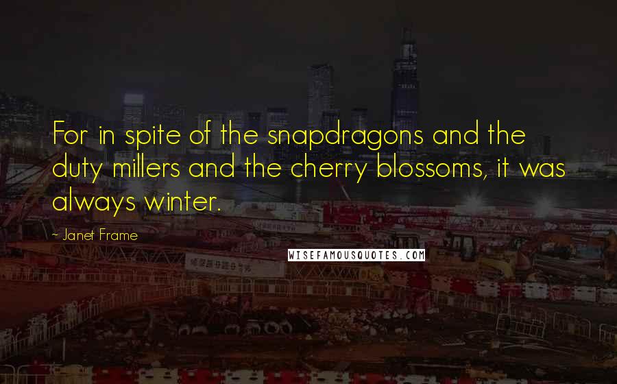 Janet Frame Quotes: For in spite of the snapdragons and the duty millers and the cherry blossoms, it was always winter.