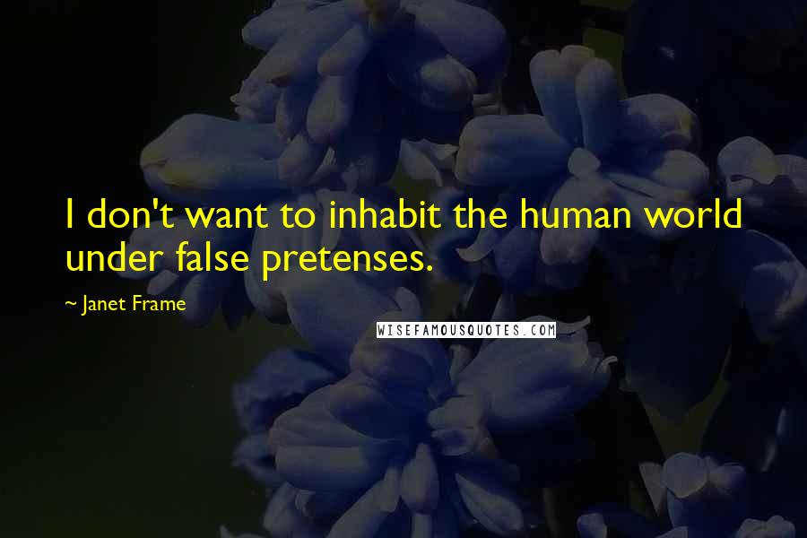 Janet Frame Quotes: I don't want to inhabit the human world under false pretenses.