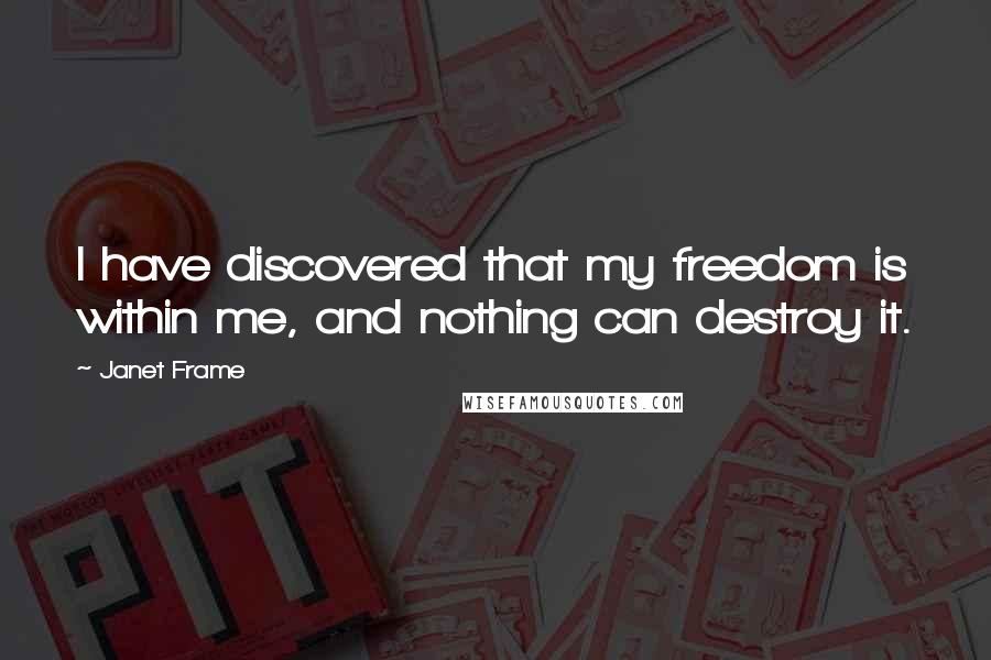 Janet Frame Quotes: I have discovered that my freedom is within me, and nothing can destroy it.