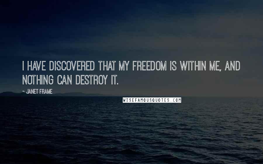 Janet Frame Quotes: I have discovered that my freedom is within me, and nothing can destroy it.