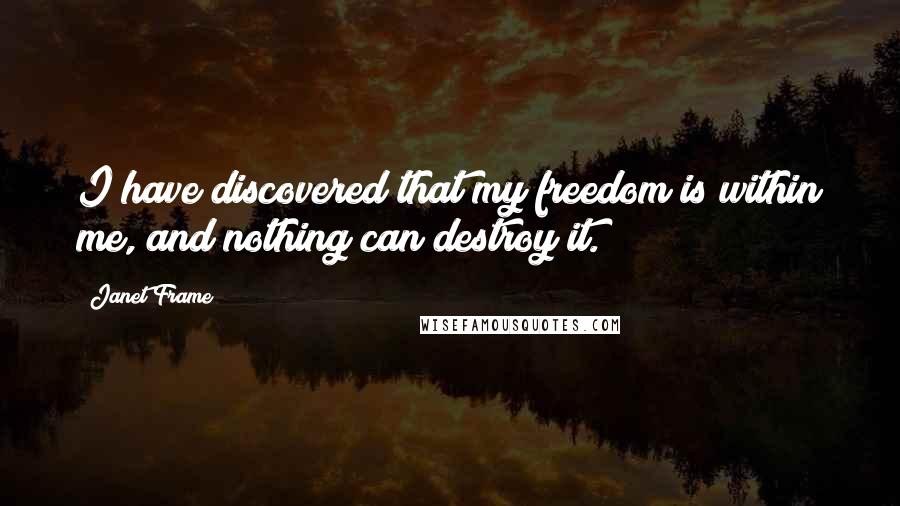 Janet Frame Quotes: I have discovered that my freedom is within me, and nothing can destroy it.