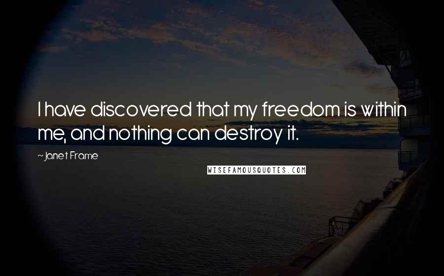 Janet Frame Quotes: I have discovered that my freedom is within me, and nothing can destroy it.