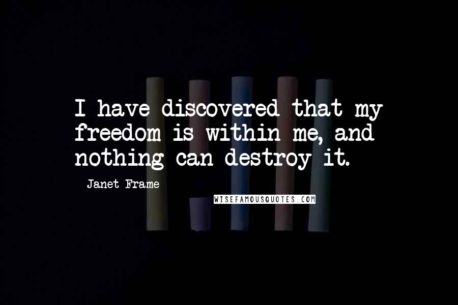 Janet Frame Quotes: I have discovered that my freedom is within me, and nothing can destroy it.