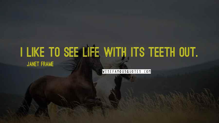 Janet Frame Quotes: I like to see life with its teeth out.