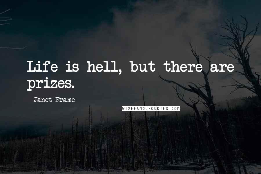 Janet Frame Quotes: Life is hell, but there are prizes.