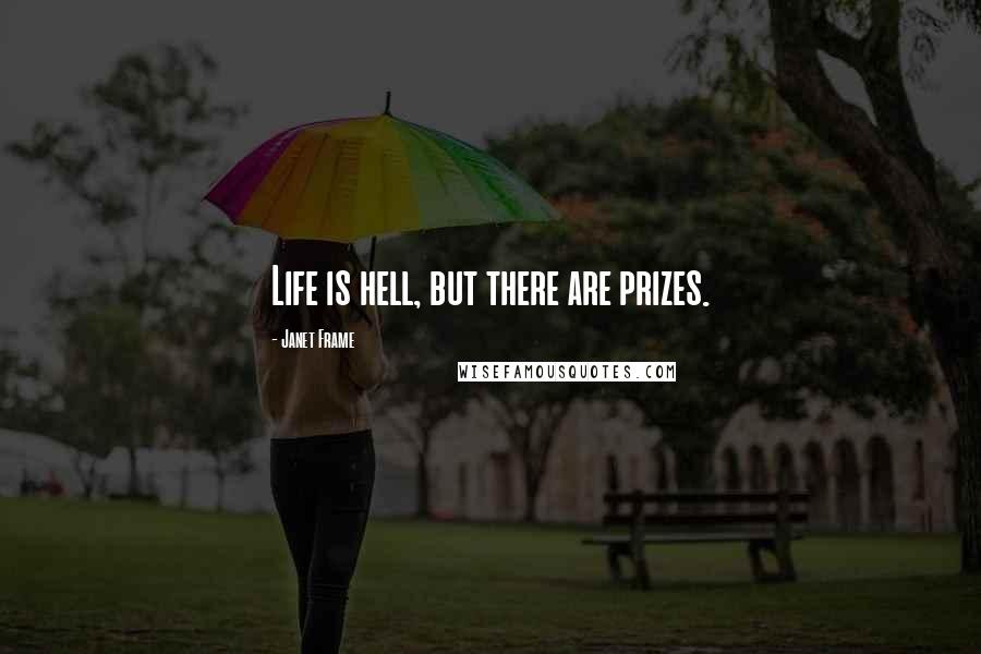 Janet Frame Quotes: Life is hell, but there are prizes.