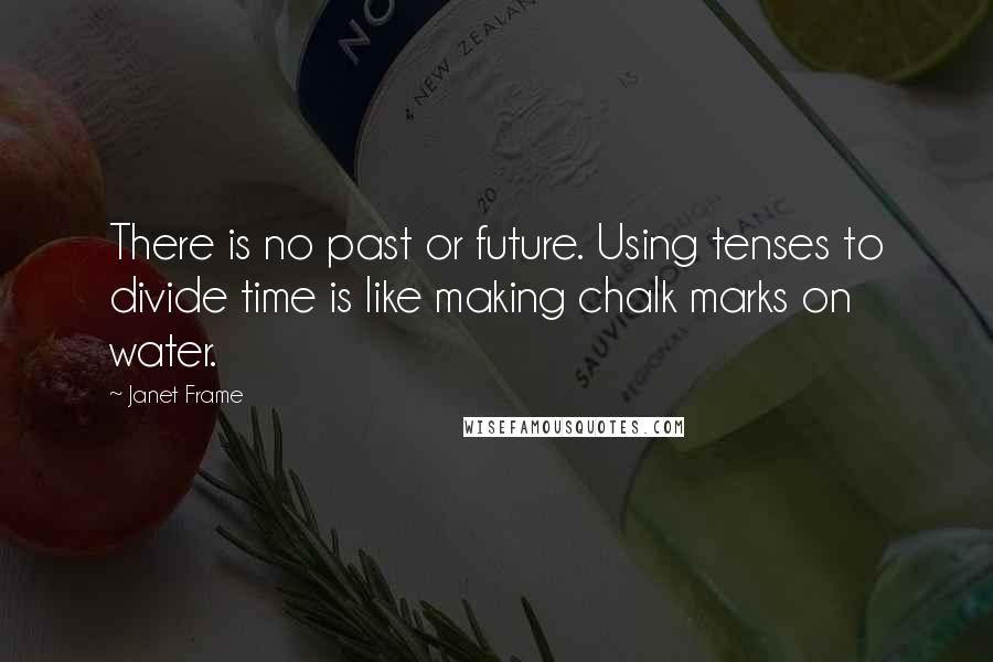 Janet Frame Quotes: There is no past or future. Using tenses to divide time is like making chalk marks on water.