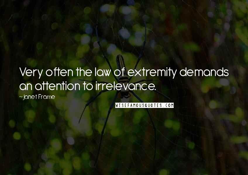 Janet Frame Quotes: Very often the law of extremity demands an attention to irrelevance.