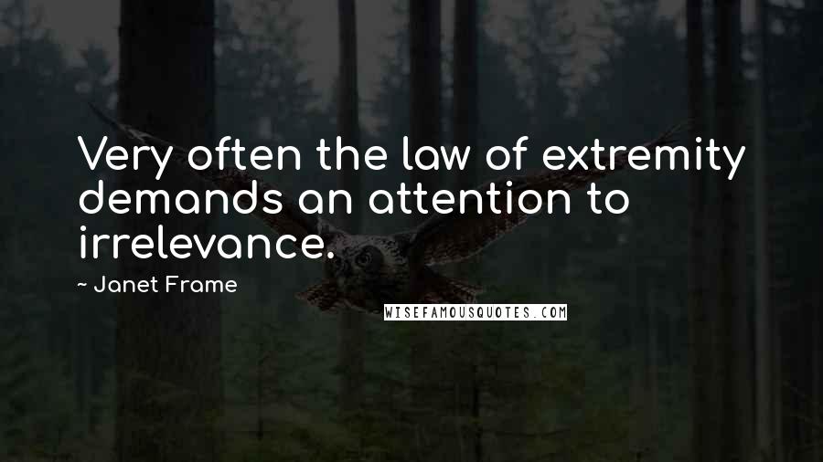 Janet Frame Quotes: Very often the law of extremity demands an attention to irrelevance.