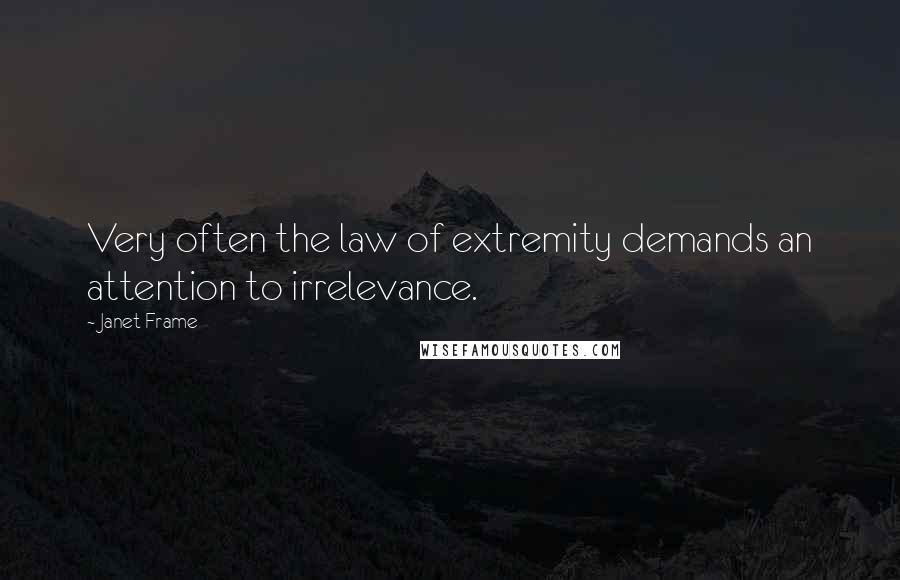 Janet Frame Quotes: Very often the law of extremity demands an attention to irrelevance.