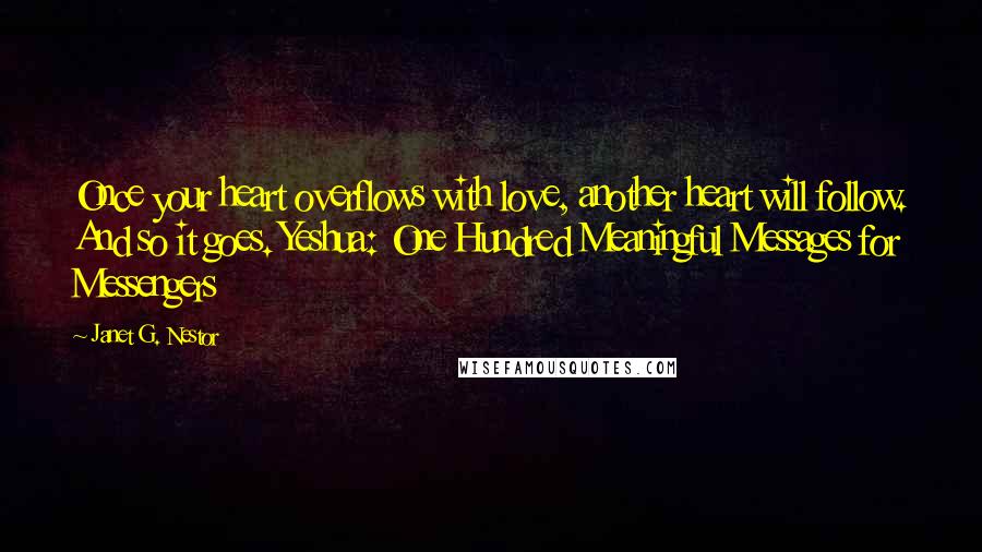 Janet G. Nestor Quotes: Once your heart overflows with love, another heart will follow. And so it goes. Yeshua: One Hundred Meaningful Messages for Messengers