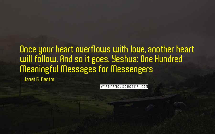 Janet G. Nestor Quotes: Once your heart overflows with love, another heart will follow. And so it goes. Yeshua: One Hundred Meaningful Messages for Messengers