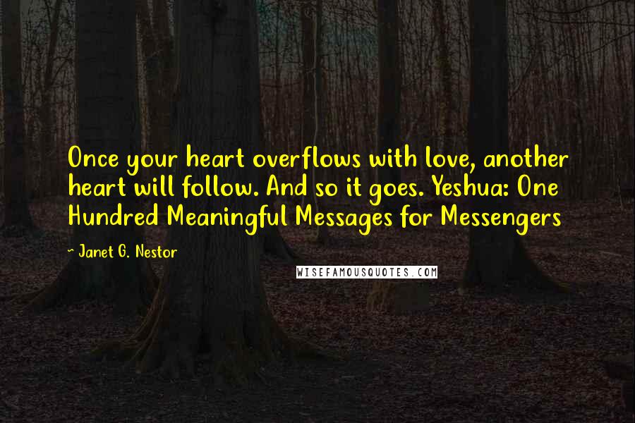 Janet G. Nestor Quotes: Once your heart overflows with love, another heart will follow. And so it goes. Yeshua: One Hundred Meaningful Messages for Messengers