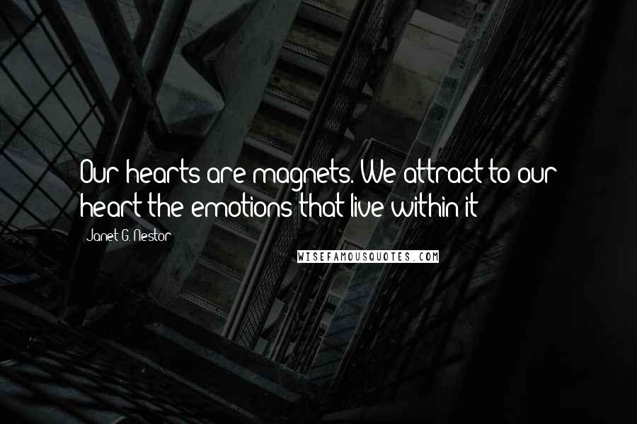 Janet G. Nestor Quotes: Our hearts are magnets. We attract to our heart the emotions that live within it