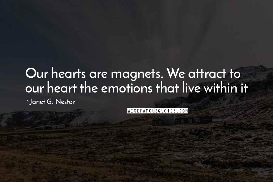 Janet G. Nestor Quotes: Our hearts are magnets. We attract to our heart the emotions that live within it