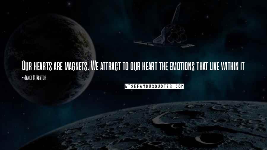 Janet G. Nestor Quotes: Our hearts are magnets. We attract to our heart the emotions that live within it