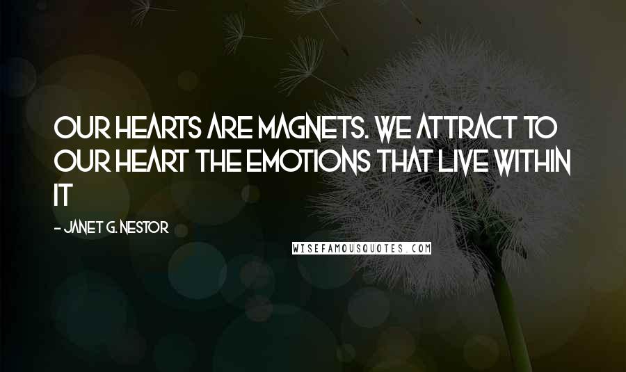 Janet G. Nestor Quotes: Our hearts are magnets. We attract to our heart the emotions that live within it