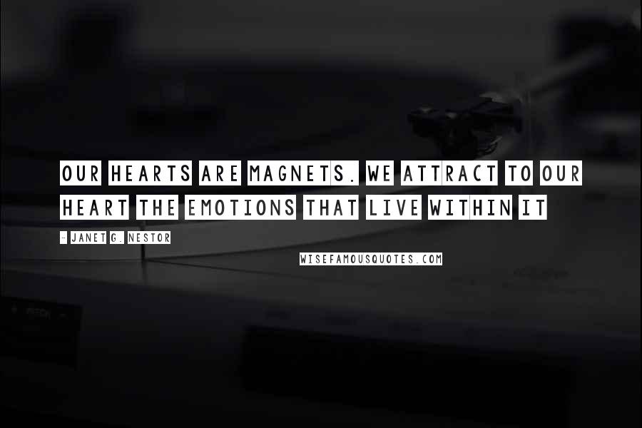 Janet G. Nestor Quotes: Our hearts are magnets. We attract to our heart the emotions that live within it