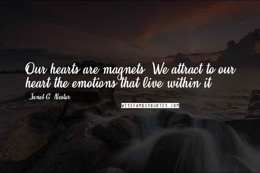 Janet G. Nestor Quotes: Our hearts are magnets. We attract to our heart the emotions that live within it