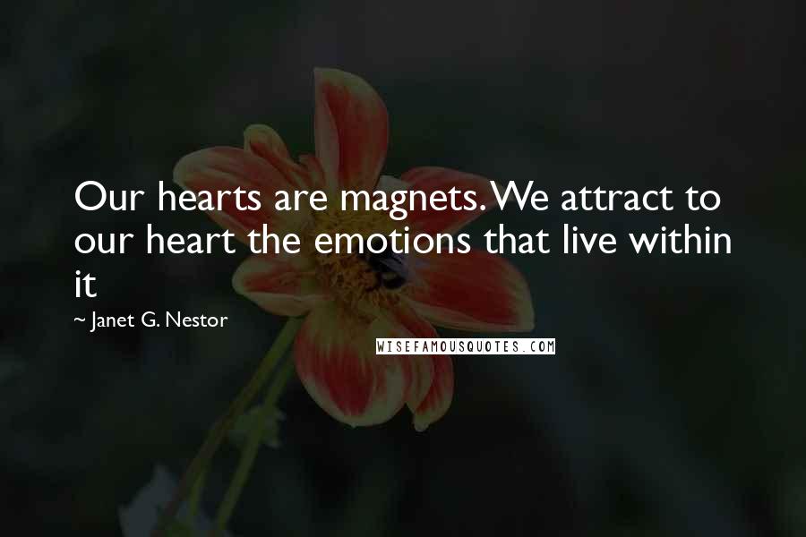 Janet G. Nestor Quotes: Our hearts are magnets. We attract to our heart the emotions that live within it