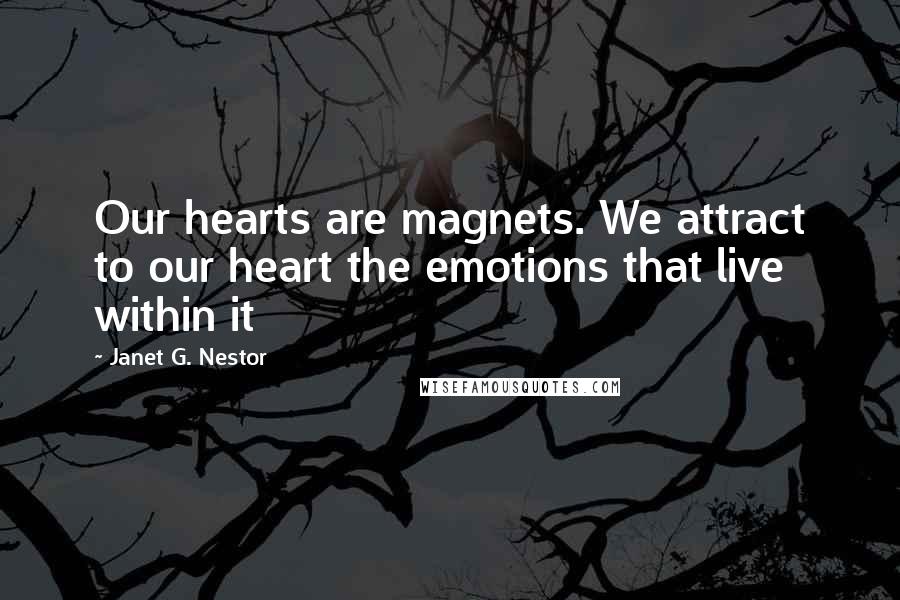 Janet G. Nestor Quotes: Our hearts are magnets. We attract to our heart the emotions that live within it