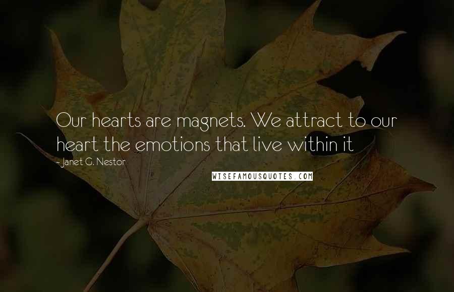 Janet G. Nestor Quotes: Our hearts are magnets. We attract to our heart the emotions that live within it