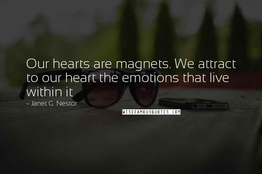 Janet G. Nestor Quotes: Our hearts are magnets. We attract to our heart the emotions that live within it