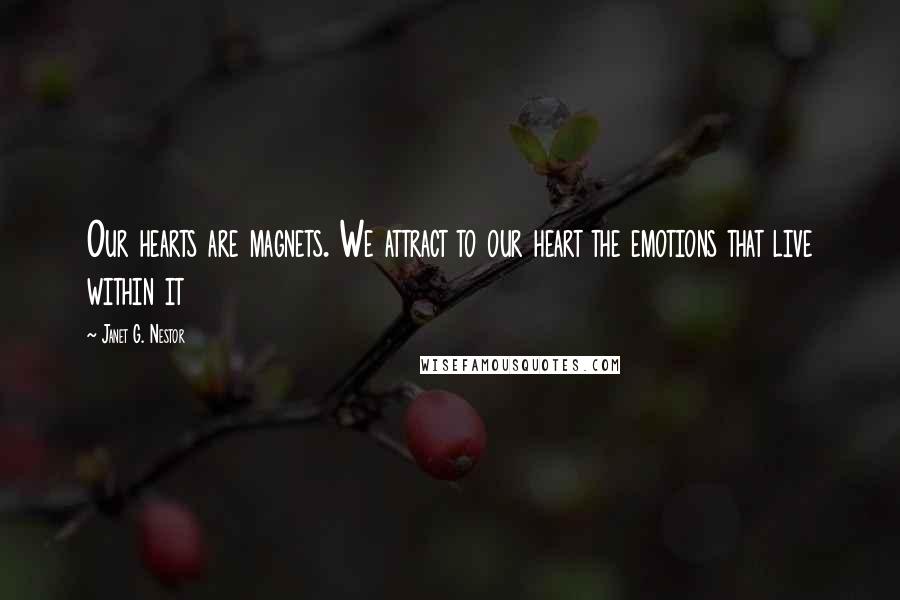 Janet G. Nestor Quotes: Our hearts are magnets. We attract to our heart the emotions that live within it