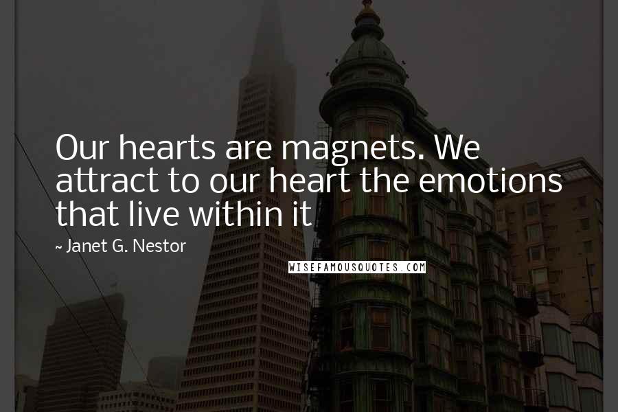 Janet G. Nestor Quotes: Our hearts are magnets. We attract to our heart the emotions that live within it