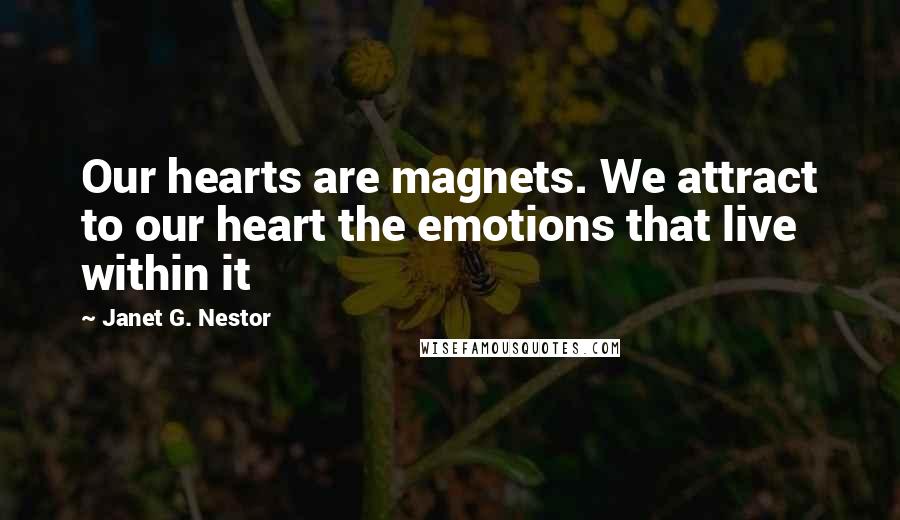 Janet G. Nestor Quotes: Our hearts are magnets. We attract to our heart the emotions that live within it