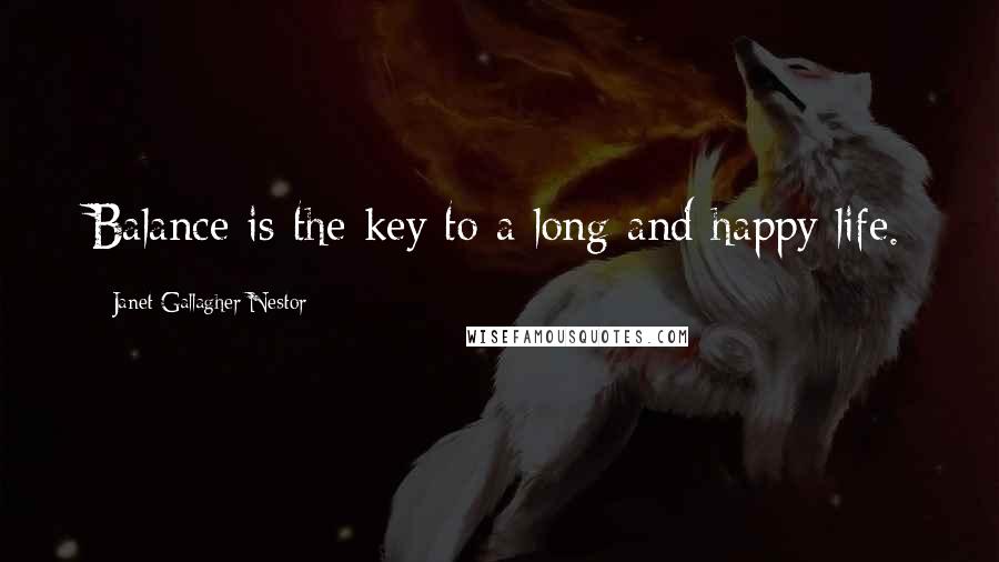 Janet Gallagher Nestor Quotes: Balance is the key to a long and happy life.