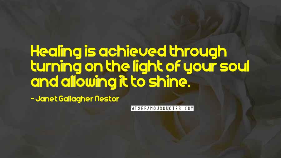 Janet Gallagher Nestor Quotes: Healing is achieved through turning on the light of your soul and allowing it to shine.