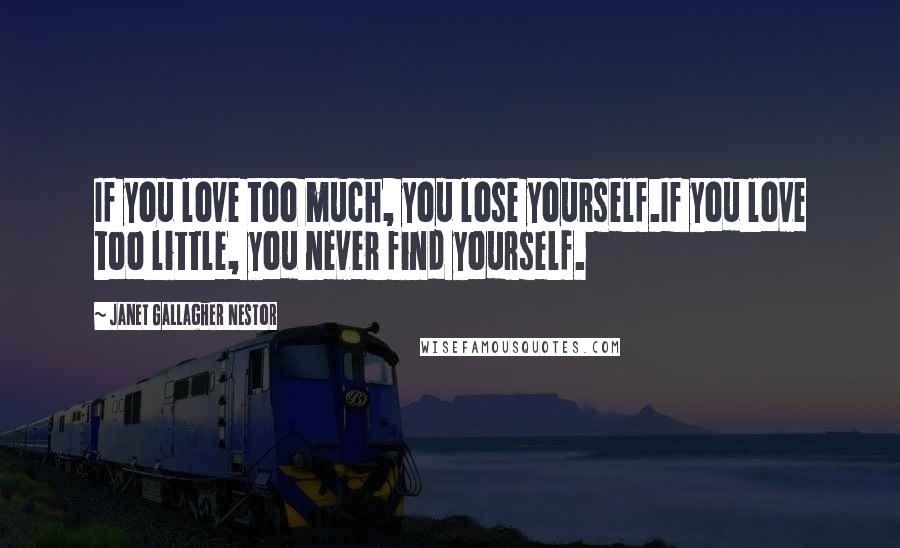 Janet Gallagher Nestor Quotes: If you love too much, you lose yourself.If you love too little, you never find yourself.