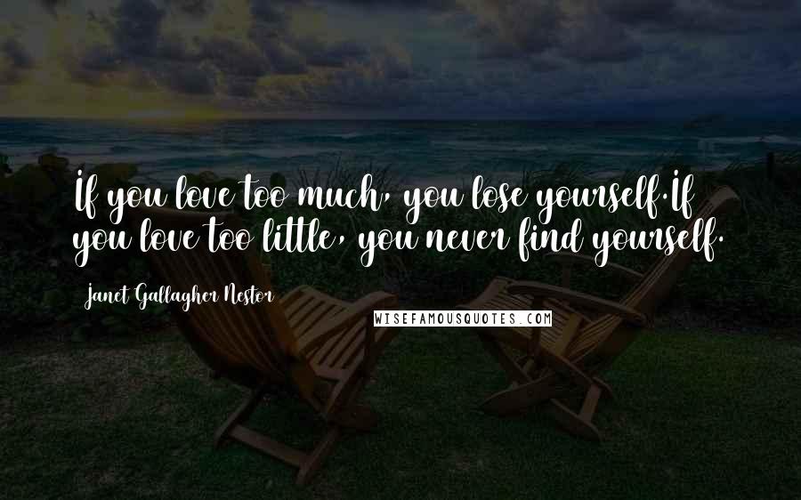 Janet Gallagher Nestor Quotes: If you love too much, you lose yourself.If you love too little, you never find yourself.