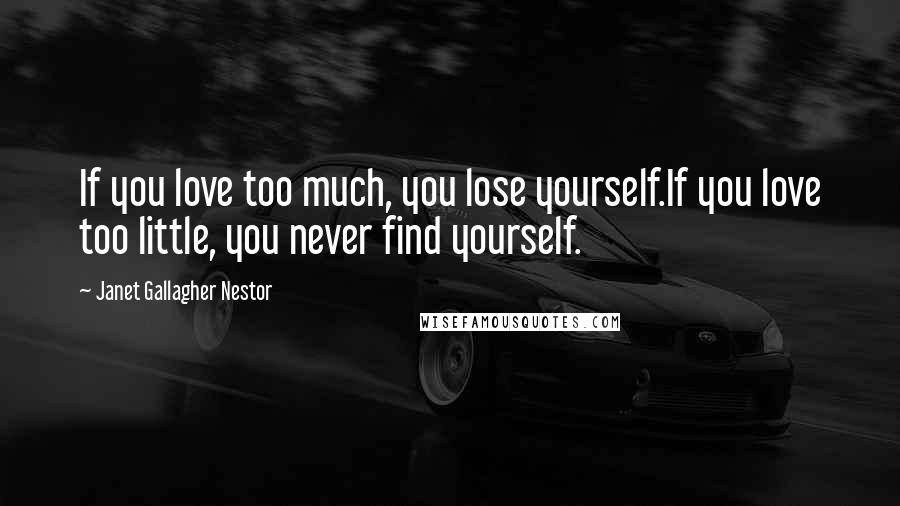 Janet Gallagher Nestor Quotes: If you love too much, you lose yourself.If you love too little, you never find yourself.