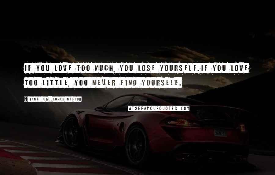 Janet Gallagher Nestor Quotes: If you love too much, you lose yourself.If you love too little, you never find yourself.