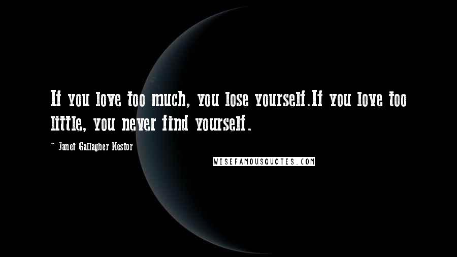 Janet Gallagher Nestor Quotes: If you love too much, you lose yourself.If you love too little, you never find yourself.