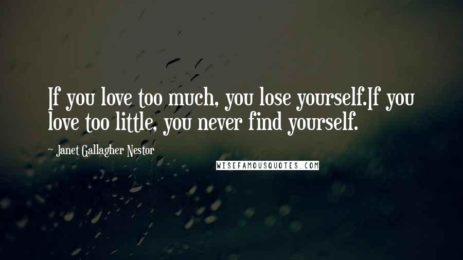 Janet Gallagher Nestor Quotes: If you love too much, you lose yourself.If you love too little, you never find yourself.