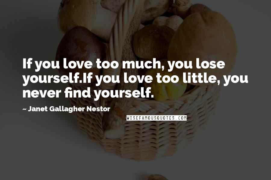 Janet Gallagher Nestor Quotes: If you love too much, you lose yourself.If you love too little, you never find yourself.