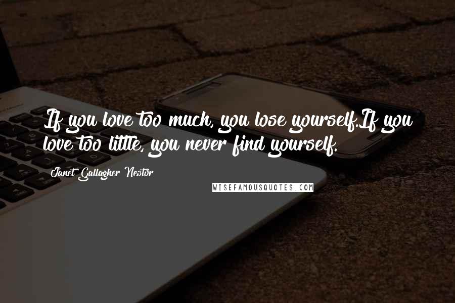 Janet Gallagher Nestor Quotes: If you love too much, you lose yourself.If you love too little, you never find yourself.