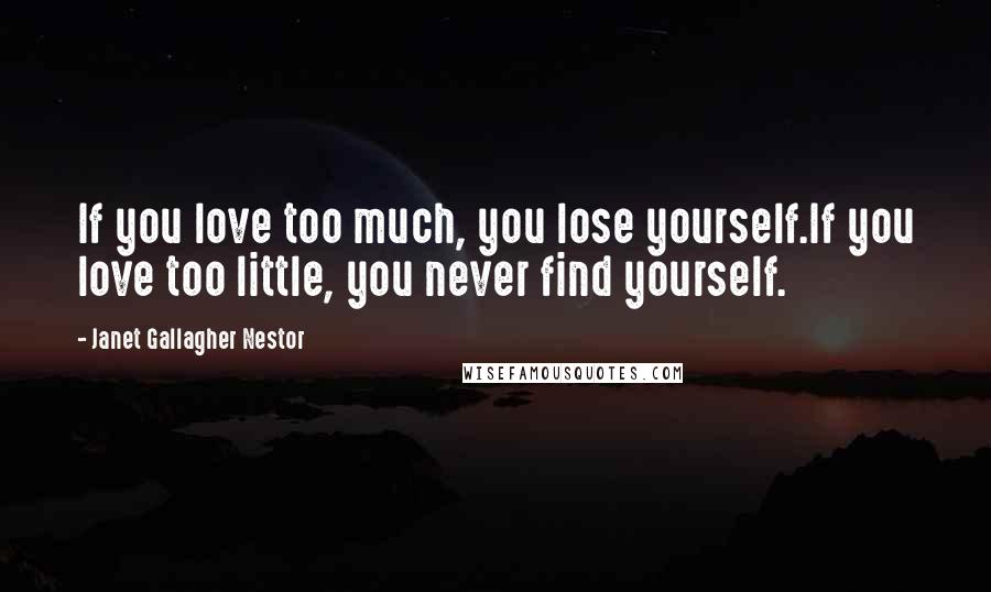 Janet Gallagher Nestor Quotes: If you love too much, you lose yourself.If you love too little, you never find yourself.