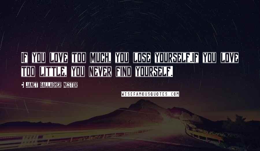 Janet Gallagher Nestor Quotes: If you love too much, you lose yourself.If you love too little, you never find yourself.