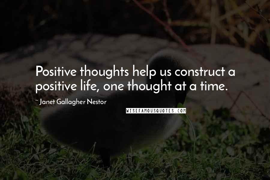 Janet Gallagher Nestor Quotes: Positive thoughts help us construct a positive life, one thought at a time.