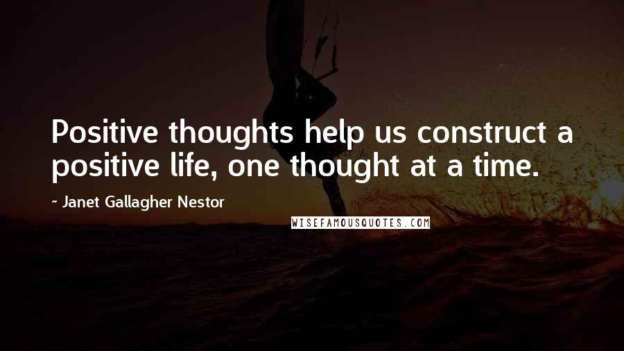 Janet Gallagher Nestor Quotes: Positive thoughts help us construct a positive life, one thought at a time.