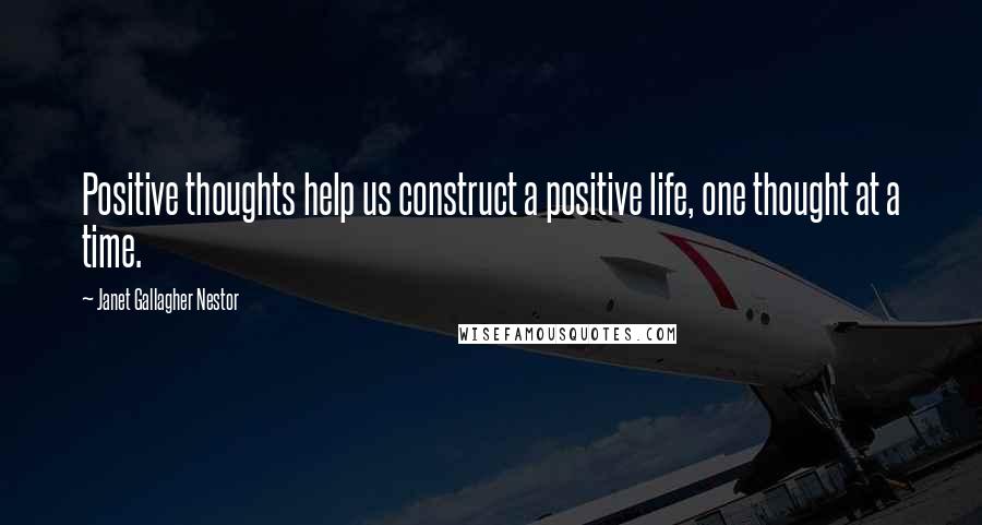 Janet Gallagher Nestor Quotes: Positive thoughts help us construct a positive life, one thought at a time.