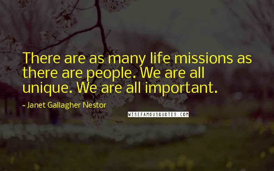 Janet Gallagher Nestor Quotes: There are as many life missions as there are people. We are all unique. We are all important.