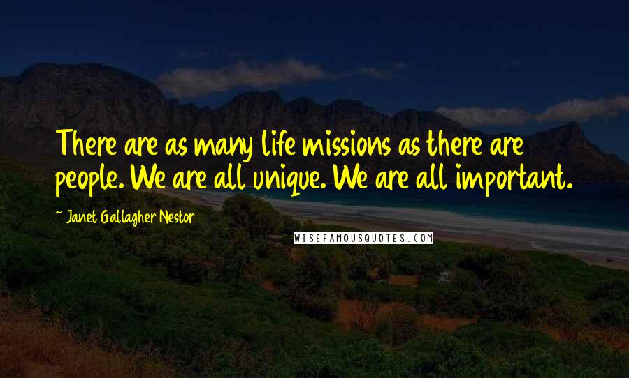 Janet Gallagher Nestor Quotes: There are as many life missions as there are people. We are all unique. We are all important.