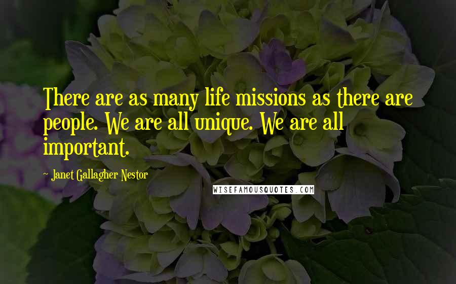 Janet Gallagher Nestor Quotes: There are as many life missions as there are people. We are all unique. We are all important.