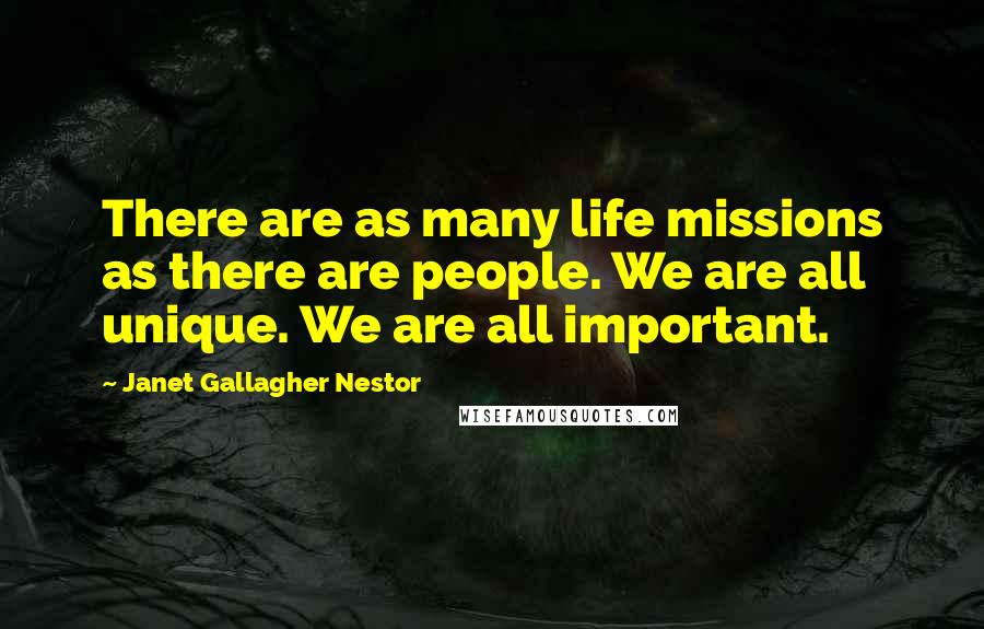 Janet Gallagher Nestor Quotes: There are as many life missions as there are people. We are all unique. We are all important.